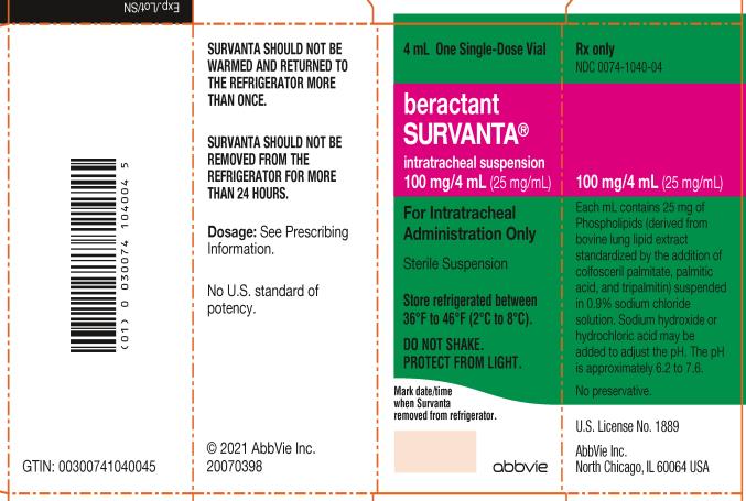Principal Display Panel  NDC 0074-1040-04  4 mL One Single-Dose Vial  beractant  SURVANTA®  intratracheal suspension  100 mg/4 mL (25 mg/mL)  For Intratracheal  Administration Only  Sterile Suspension  Store refrigerated between  36ºF to 46ºF (2ºC to 8ºC).  DO NOT SHAKE.  PROTECT FROM LIGHT.  Rx only  abbvie  
